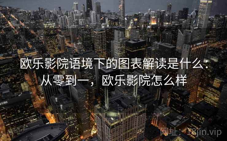 欧乐影院语境下的图表解读是什么：从零到一，欧乐影院怎么样