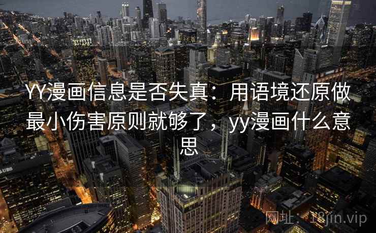 YY漫画信息是否失真:用语境还原做最小伤害原则就够了,yy漫画什么意思 YY漫画信息是否失真:用语境还原做最小伤害原则就够了,yy漫画什么意思