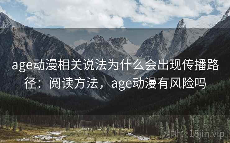 age动漫相关说法为什么会出现传播路径：阅读方法，age动漫有风险吗