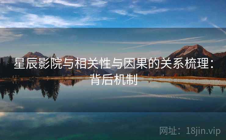 星辰影院与相关性与因果的关系梳理:背后机制 星辰影院与相关性与因果的关系梳理:背后机制