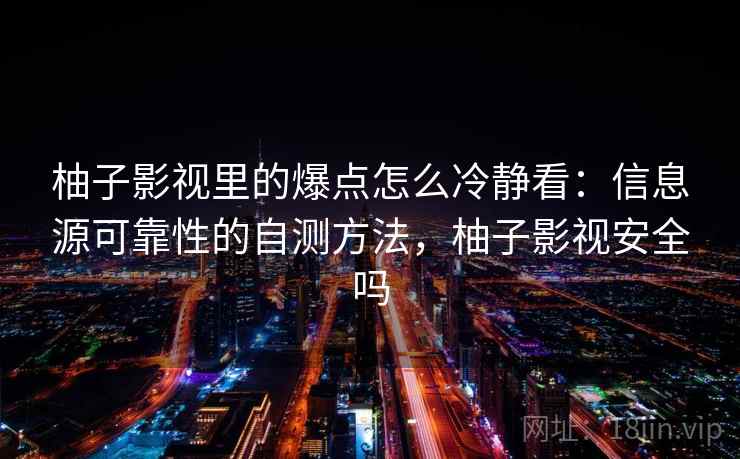柚子影视里的爆点怎么冷静看:信息源可靠性的自测方法,柚子影视安全吗 柚子影视里的爆点怎么冷静看:信息源可靠性的自测方法,柚子影视安全吗
