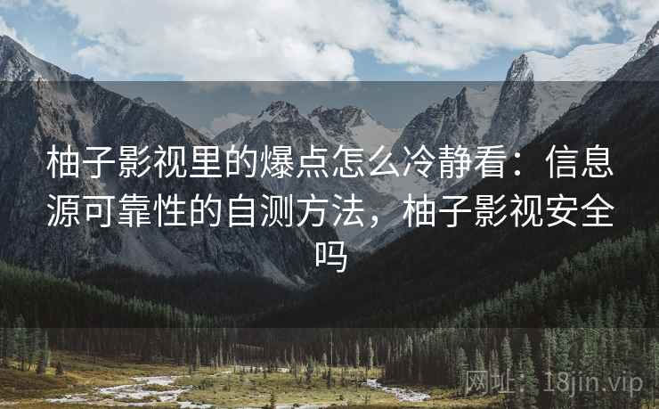 柚子影视里的爆点怎么冷静看:信息源可靠性的自测方法,柚子影视安全吗 柚子影视里的爆点怎么冷静看:信息源可靠性的自测方法,柚子影视安全吗
