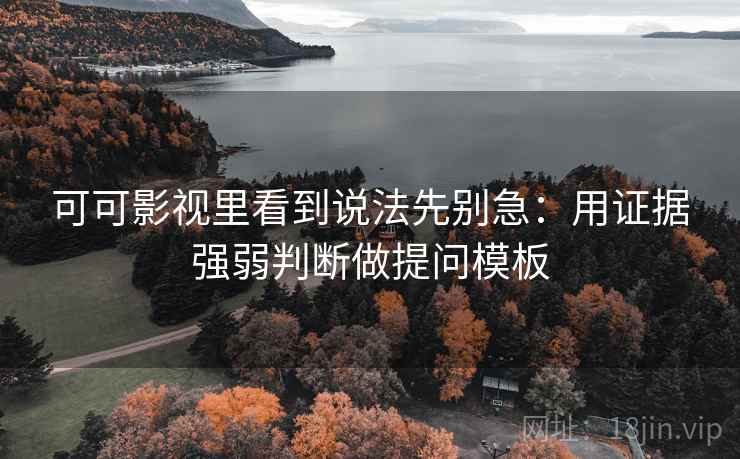 可可影视里看到说法先别急:用证据强弱判断做提问模板 可可影视里看到说法先别急:用证据强弱判断做提问模板