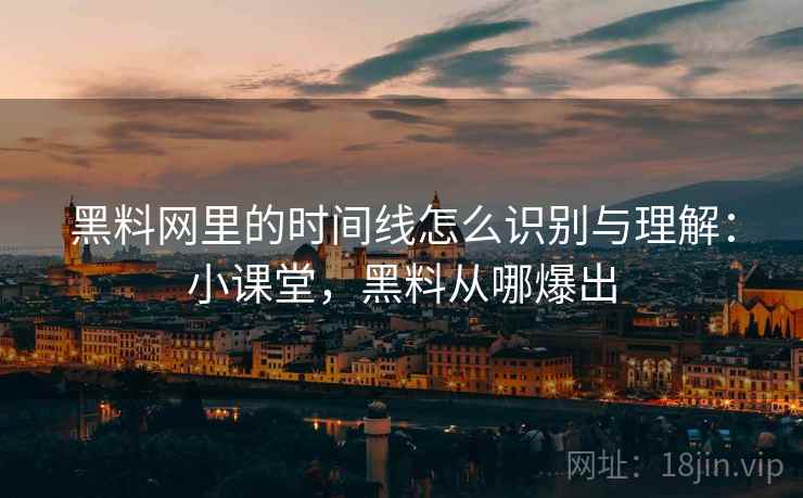 黑料网里的时间线怎么识别与理解:小课堂,黑料从哪爆出 黑料网里的时间线怎么识别与理解:小课堂,黑料从哪爆出