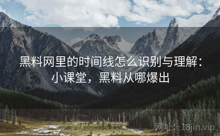 黑料网里的时间线怎么识别与理解:小课堂,黑料从哪爆出 黑料网里的时间线怎么识别与理解:小课堂,黑料从哪爆出
