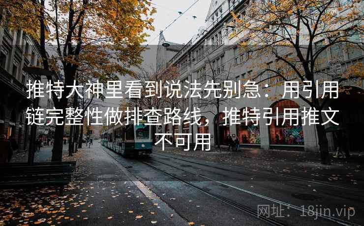 推特大神里看到说法先别急:用引用链完整性做排查路线,推特引用推文不可用 推特大神里看到说法先别急:用引用链完整性做排查路线,推特引用推文不可用