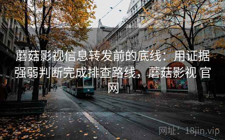 蘑菇影视信息转发前的底线:用证据强弱判断完成排查路线,蘑菇影视 官网 蘑菇影视信息转发前的底线:用证据强弱判断完成排查路线,蘑菇影视 官网