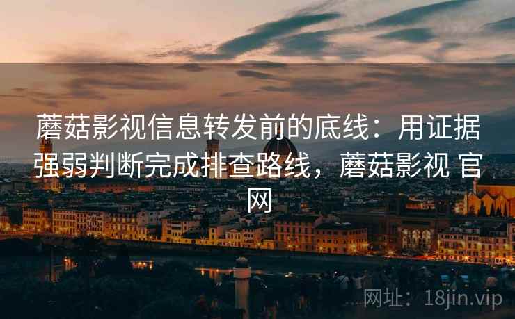 蘑菇影视信息转发前的底线:用证据强弱判断完成排查路线,蘑菇影视 官网 蘑菇影视信息转发前的底线:用证据强弱判断完成排查路线,蘑菇影视 官网