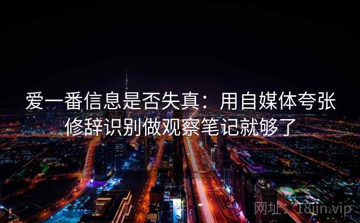 爱一番信息是否失真：用自媒体夸张修辞识别做观察笔记就够了