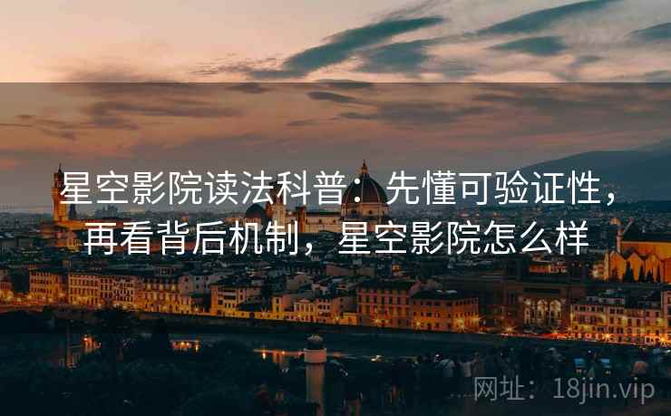 星空影院读法科普：先懂可验证性，再看背后机制，星空影院怎么样