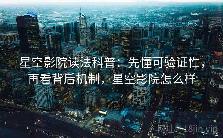 星空影院读法科普：先懂可验证性，再看背后机制，星空影院怎么样