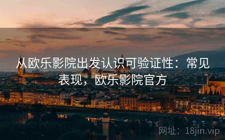 从欧乐影院出发认识可验证性：常见表现，欧乐影院官方