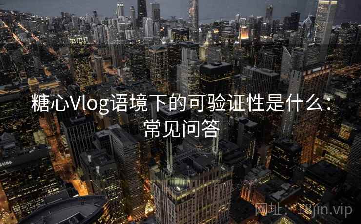 糖心Vlog语境下的可验证性是什么：常见问答