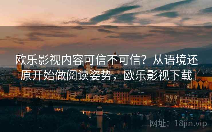 欧乐影视内容可信不可信？从语境还原开始做阅读姿势，欧乐影视下载