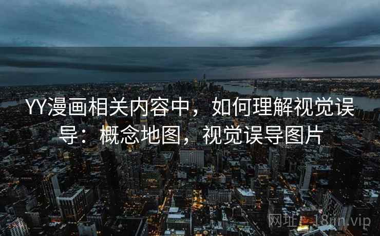 YY漫画相关内容中，如何理解视觉误导：概念地图，视觉误导图片