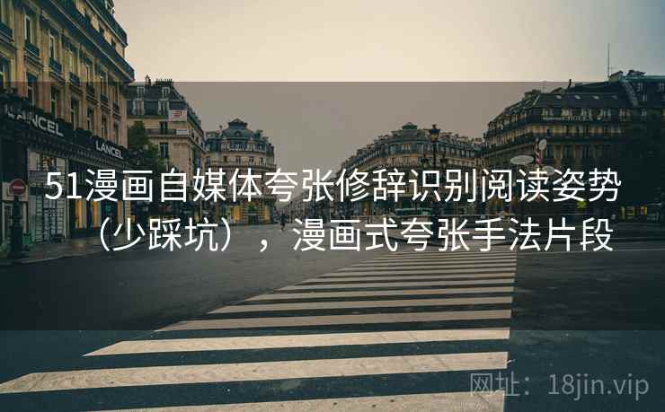 51漫画自媒体夸张修辞识别阅读姿势（少踩坑），漫画式夸张手法片段
