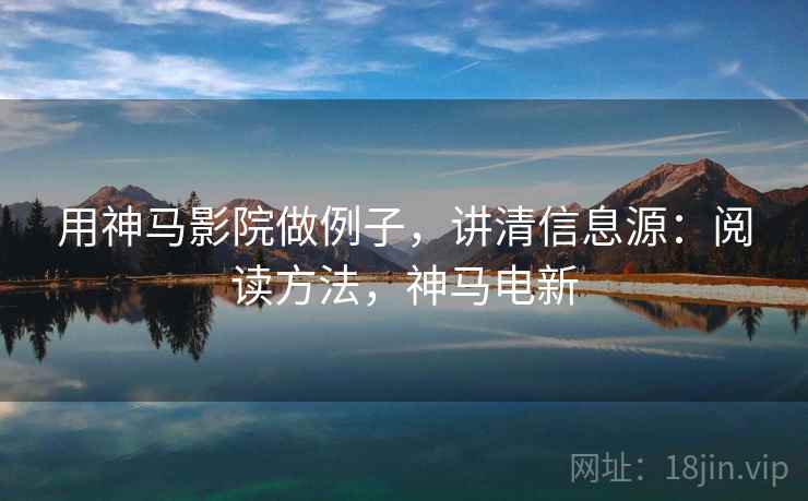 用神马影院做例子，讲清信息源：阅读方法，神马电新