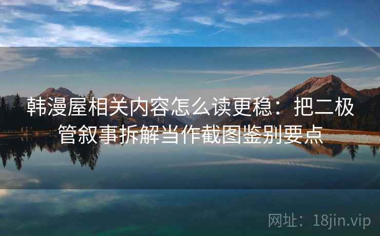 韩漫屋相关内容怎么读更稳：把二极管叙事拆解当作截图鉴别要点