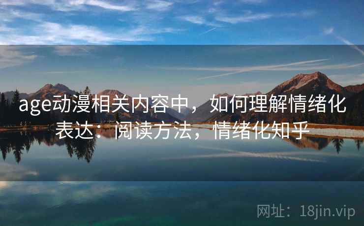 age动漫相关内容中，如何理解情绪化表达：阅读方法，情绪化知乎