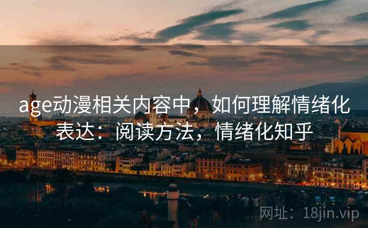 age动漫相关内容中，如何理解情绪化表达：阅读方法，情绪化知乎
