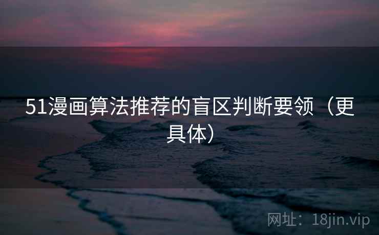 51漫画算法推荐的盲区判断要领（更具体）