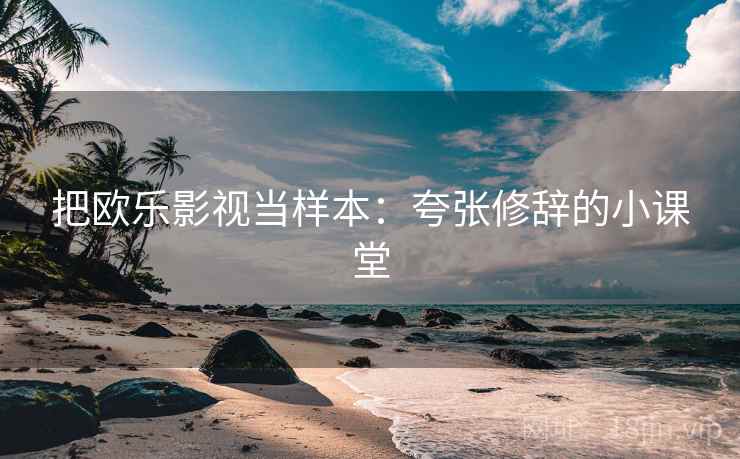 把欧乐影视当样本：夸张修辞的小课堂
