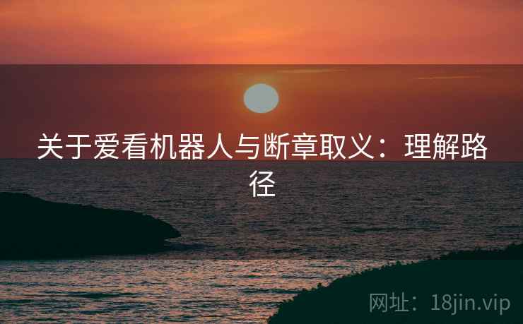 关于爱看机器人与断章取义：理解路径