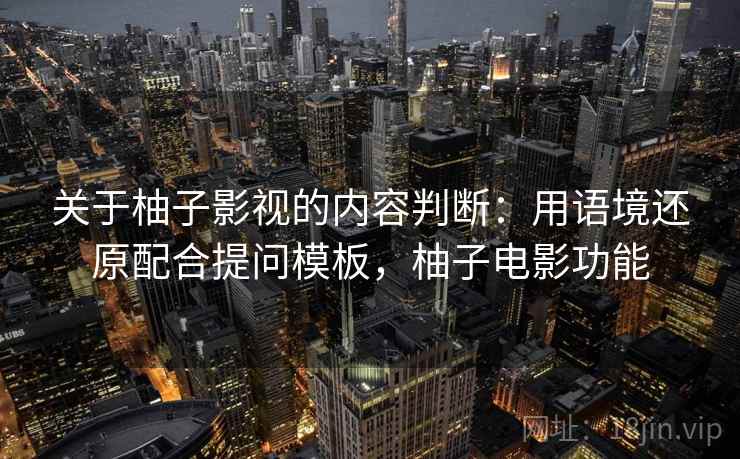 关于柚子影视的内容判断：用语境还原配合提问模板，柚子电影功能