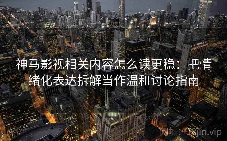神马影视相关内容怎么读更稳:把情绪化表达拆解当作温和讨论指南 神马影视相关内容怎么读更稳:把情绪化表达拆解当作温和讨论指南