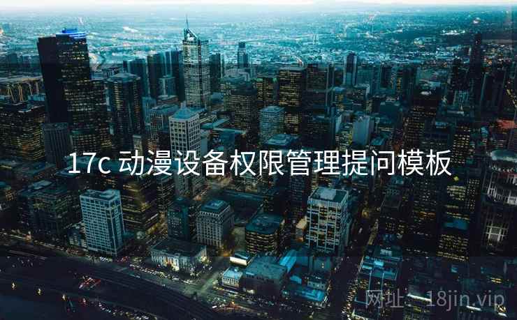 17c 动漫设备权限管理提问模板