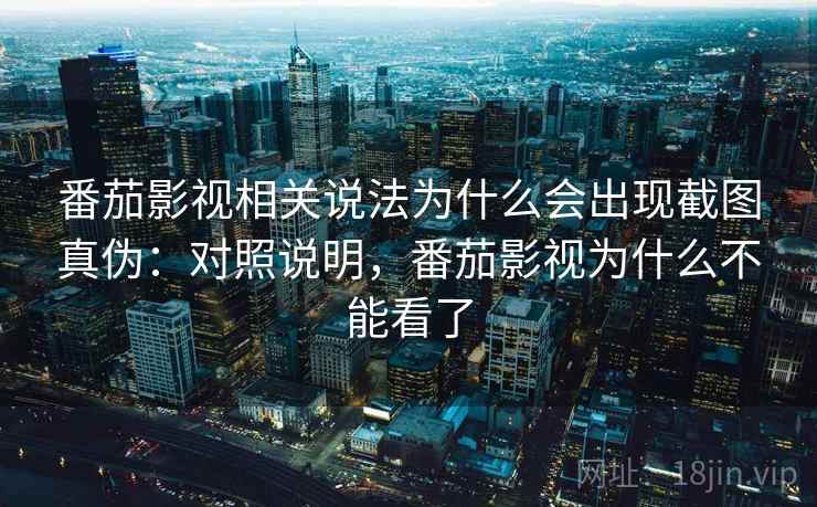 番茄影视相关说法为什么会出现截图真伪：对照说明，番茄影视为什么不能看了