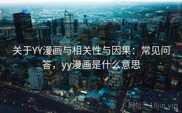 关于YY漫画与相关性与因果:常见问答,yy漫画是什么意思 关于YY漫画与相关性与因果:常见问答,yy漫画是什么意思