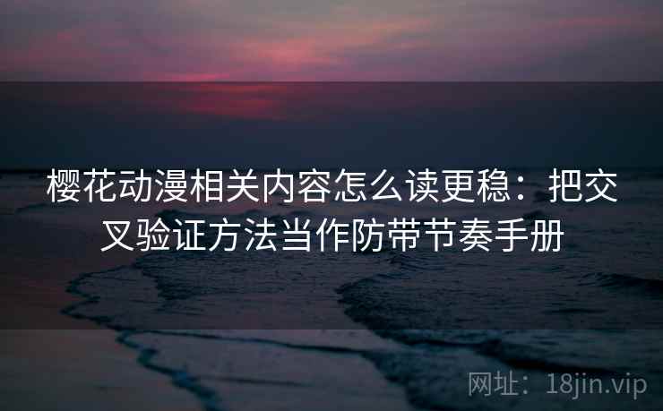 樱花动漫相关内容怎么读更稳:把交叉验证方法当作防带节奏手册 樱花动漫相关内容怎么读更稳:把交叉验证方法当作防带节奏手册