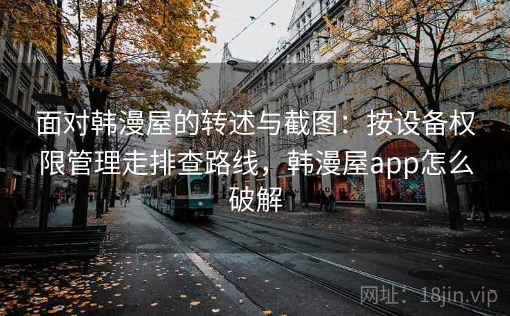面对韩漫屋的转述与截图:按设备权限管理走排查路线,韩漫屋app怎么破解 面对韩漫屋的转述与截图:按设备权限管理走排查路线,韩漫屋app怎么破解