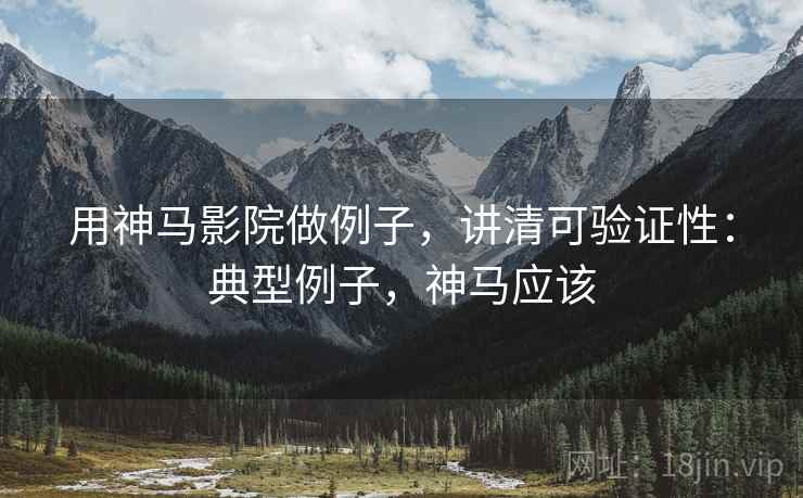 用神马影院做例子,讲清可验证性:典型例子,神马应该 用神马影院做例子,讲清可验证性:典型例子,神马应该