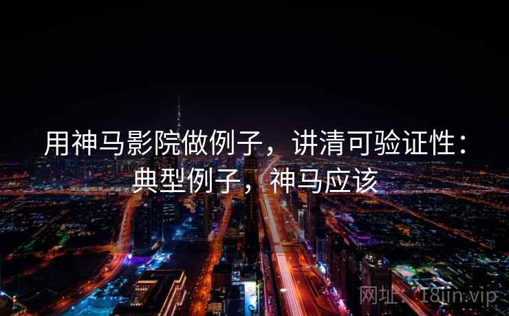 用神马影院做例子,讲清可验证性:典型例子,神马应该 用神马影院做例子,讲清可验证性:典型例子,神马应该